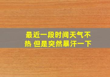 最近一段时间天气不热 但是突然暴汗一下